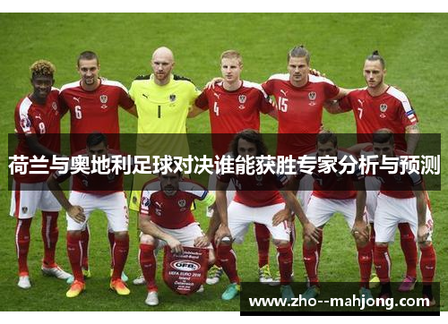 荷兰与奥地利足球对决谁能获胜专家分析与预测
