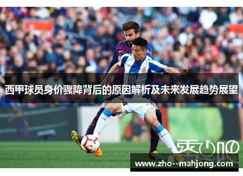 西甲球员身价骤降背后的原因解析及未来发展趋势展望