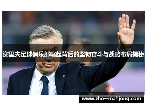 谢里夫足球俱乐部崛起背后的坚韧奋斗与战略布局揭秘