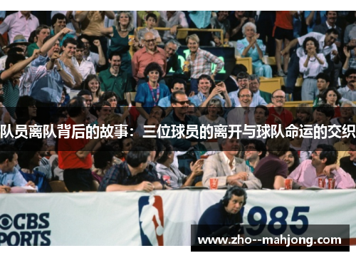 队员离队背后的故事：三位球员的离开与球队命运的交织