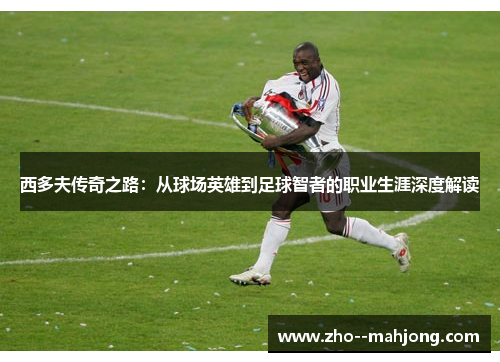 西多夫传奇之路：从球场英雄到足球智者的职业生涯深度解读
