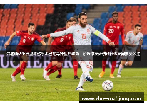 曼城确认罗德里膝伤手术已在马德里启动第一阶段康复计划预计恢复周期受关注