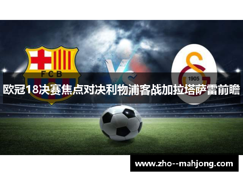 欧冠18决赛焦点对决利物浦客战加拉塔萨雷前瞻
